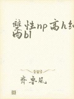 双性np高h纯肉bl