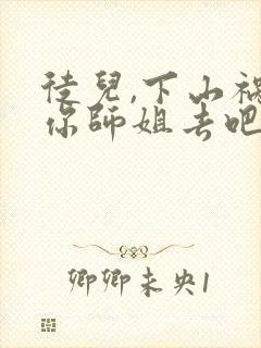 徒儿,下山祸害你师姐去吧全本