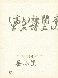 (高h)被闺蜜男友错上以后,豌豆