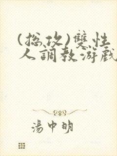 (总攻)双性美人调教游戏jerk