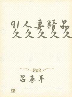 91人妻精品久久久久久久久一区二区三