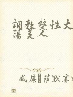 调教双性大乳浪荡美人