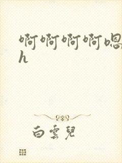 啊啊啊啊嗯嗯嗯h