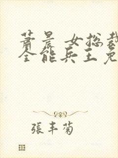 萧晨 女总裁的全能兵王免费阅