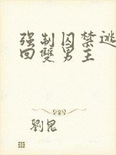 强制囚禁逃跑抓回双男主