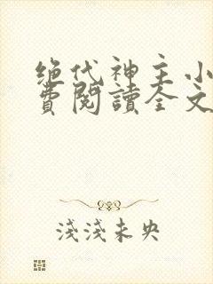 绝代神主小说免费阅读全文无删减