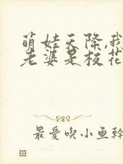 萌娃天降,我的老婆是校花短剧