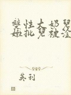 双性大奶儿美人嫩批儿被淦爆了(np/双性受)封面