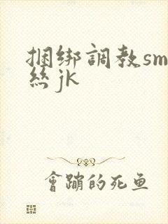 捆绑调教sm白丝jk