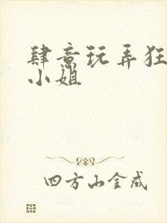 肆意玩弄狂妄大小姐