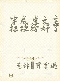 穿成虐文主角受把攻给奸了