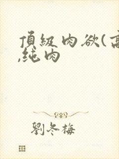 顶级肉欲(高h,纯肉