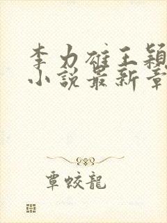 李力雄王颖丽的小说最新章节更新