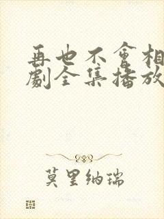 再也不会相见短剧全集播放