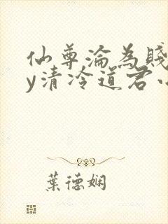 仙尊沦为贱妾by清冷道君小说免费阅读