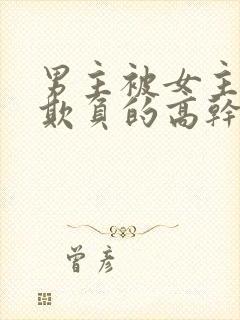 男主被女主轮流欺负的高干文