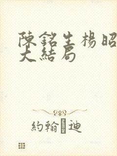 陈铭生杨昭结局大结局