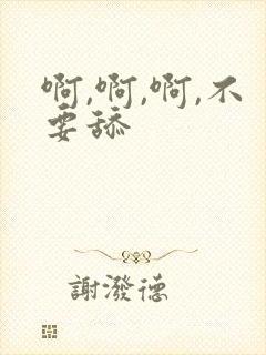 啊,啊,啊,不要舔