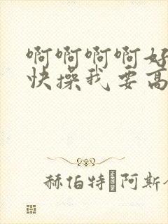 啊啊啊啊好爽啊快操我要高潮了