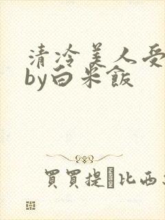清冷美人受难记by白米饭封面
