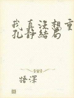 我真没想重生啊孔静结局