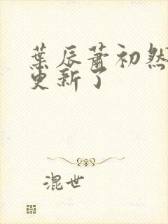 叶辰萧初然最快更新了