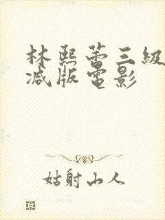 林熙蕾三级无删减版电影