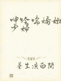 呻吟喘娇嫩人妻少妇