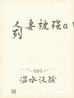 人妻被强a∨系列