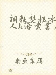 调教双性冰冷美人h海棠书屋