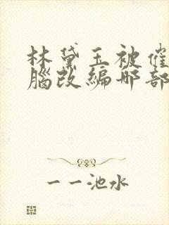 林黛玉被催眠洗脑改编哪部小说