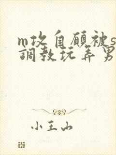 m攻自愿被s受调教玩弄男男