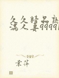 久久精品熟妇丰满人妻99991