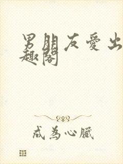 男朋友爱出轨笔趣阁