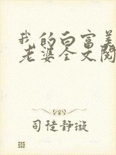 我的白富美总裁老婆全文阅读