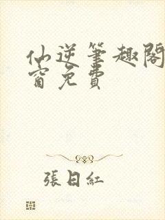 仙逆笔趣阁无弹窗免费