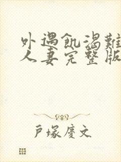 外遇饥渴难耐的人妻完整版