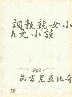 调教亲女小嫩苞h文小说