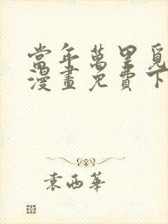 当年万里觅封侯漫画免费下拉