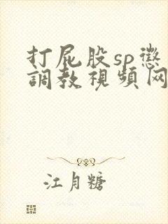 打屁股sp惩罚调教视频网站