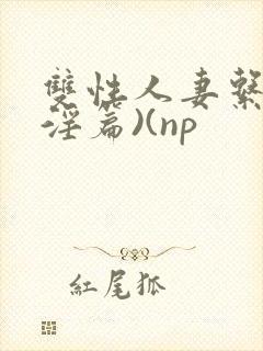 双性人妻系列(淫篇)(np