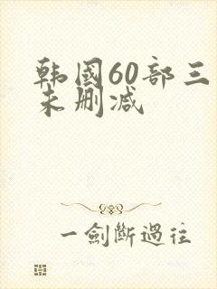 韩国60部三级未删减
