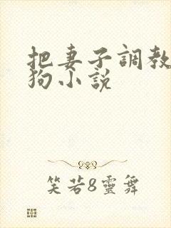 把妻子调教成母狗小说