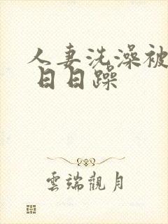 人妻洗澡被公强 日日躁