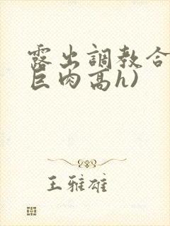 露出调教合集(巨肉高h)