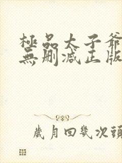 极品太子爷小说无删减正版在线阅读