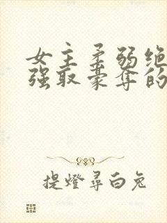 女主柔弱绝色被强取豪夺的总裁文