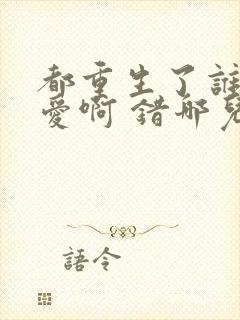 都重生了谁谈恋爱啊 错哪儿了 小说