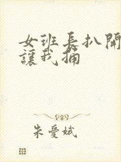 女班长扒开双腿让我捅