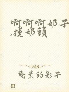 啊啊啊奶子好大,摸奶头